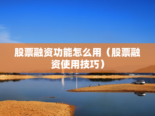股票融资功能怎么用（股票融资使用技巧）