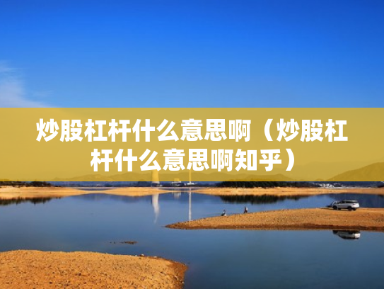 炒股杠杆什么意思啊（炒股杠杆什么意思啊知乎）