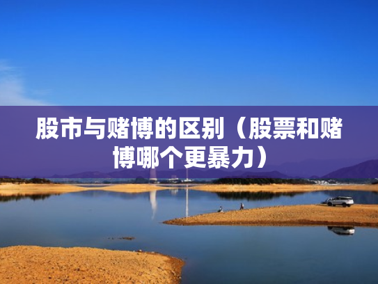 股市与赌博的区别（股票和赌博哪个更暴力）
