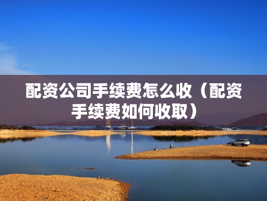 配资公司手续费怎么收（配资手续费如何收取）