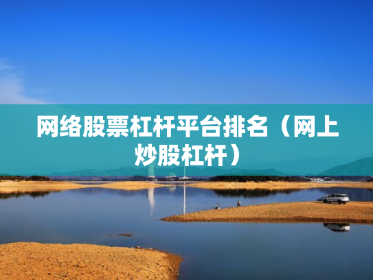网络股票杠杆平台排名（网上炒股杠杆）