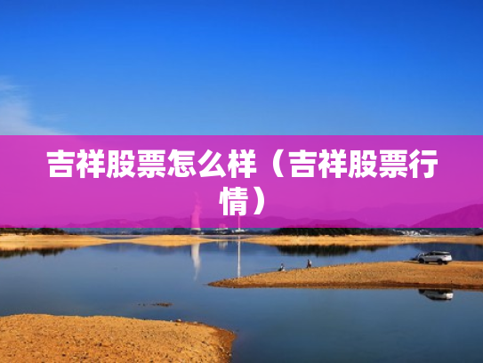 吉祥股票怎么样（吉祥股票行情）