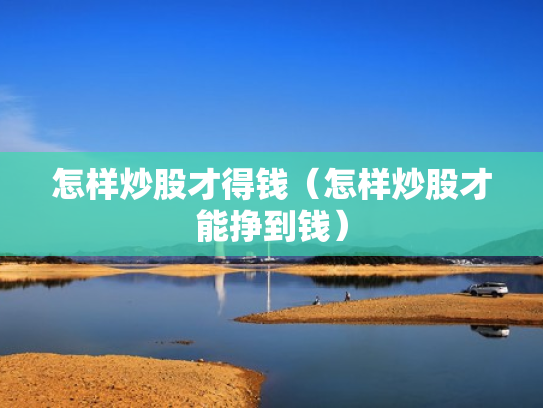 怎样炒股才得钱（怎样炒股才能挣到钱）