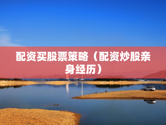 配资买股票策略（配资炒股亲身经历）