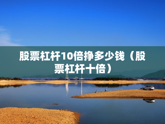 股票杠杆10倍挣多少钱（股票杠杆十倍）