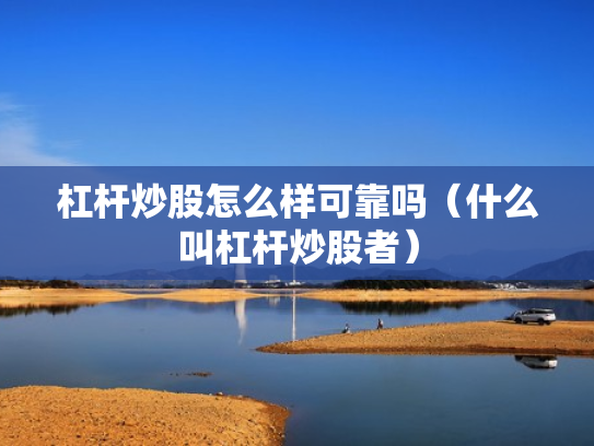 杠杆炒股怎么样可靠吗（什么叫杠杆炒股者）