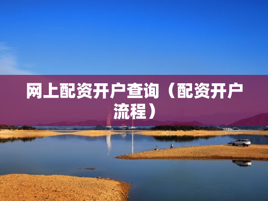 网上配资开户查询（配资开户流程）