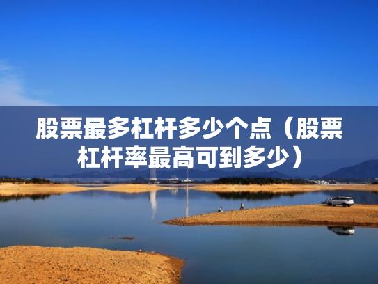 股票最多杠杆多少个点（股票杠杆率最高可到多少）