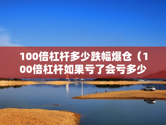 100倍杠杆多少跌幅爆仓（100倍杠杆如果亏了会亏多少）