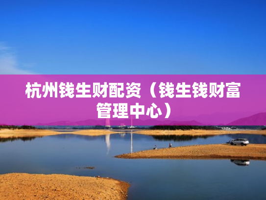 杭州钱生财配资（钱生钱财富管理中心）