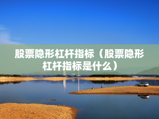 股票隐形杠杆指标（股票隐形杠杆指标是什么）
