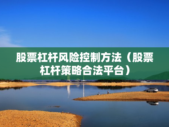 股票杠杆风险控制方法（股票杠杆策略合法平台）