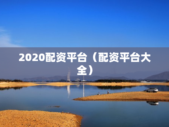 2020配资平台（配资平台大全）