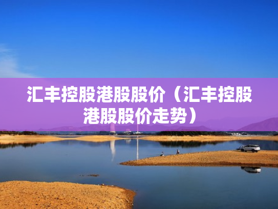 汇丰控股港股股价（汇丰控股港股股价走势）