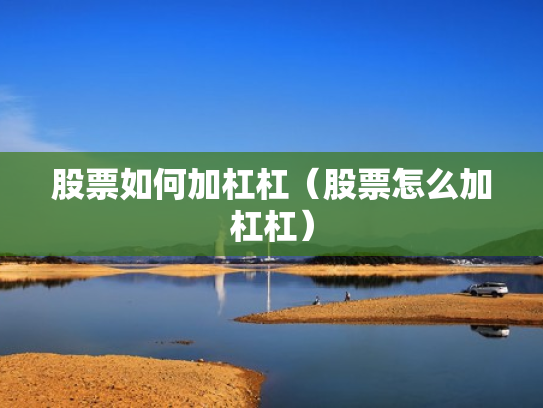 股票如何加杠杠（股票怎么加杠杠）