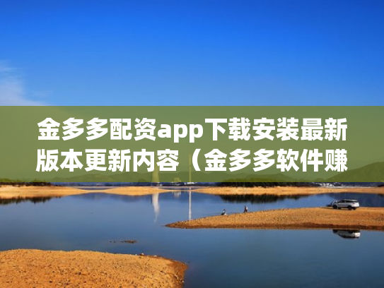 金多多配资app下载安装最新版本更新内容（金多多软件赚钱是真的吗）