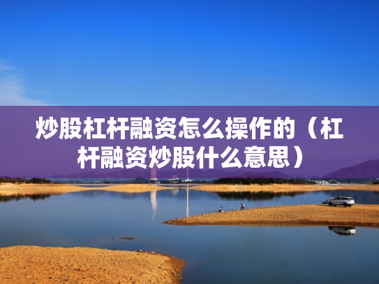 炒股杠杆融资怎么操作的（杠杆融资炒股什么意思）