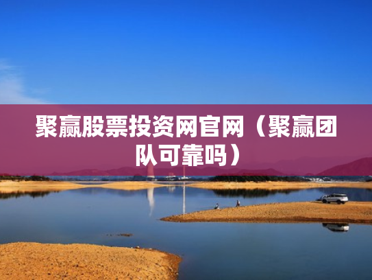聚赢股票投资网官网（聚赢团队可靠吗）