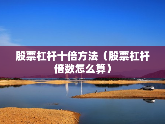 股票杠杆十倍方法（股票杠杆倍数怎么算）