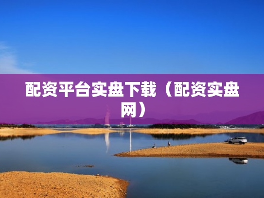 配资平台实盘下载（配资实盘网）
