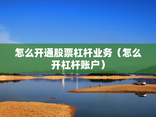 怎么开通股票杠杆业务（怎么开杠杆账户）