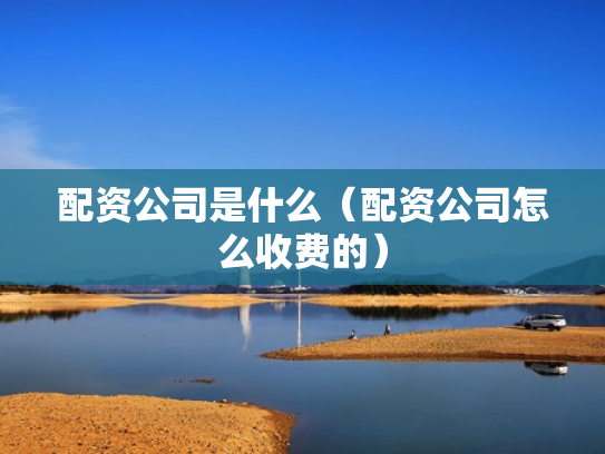 配资公司是什么（配资公司怎么收费的）
