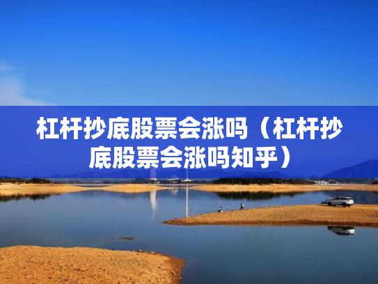 杠杆抄底股票会涨吗（杠杆抄底股票会涨吗知乎）