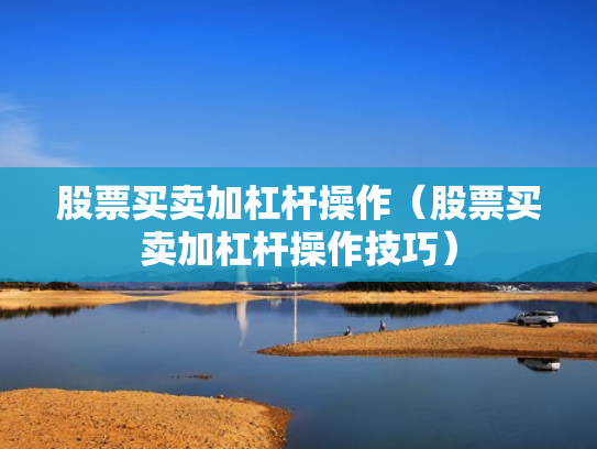 股票买卖加杠杆操作（股票买卖加杠杆操作技巧）