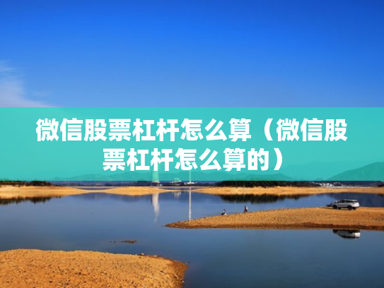 微信股票杠杆怎么算（微信股票杠杆怎么算的）