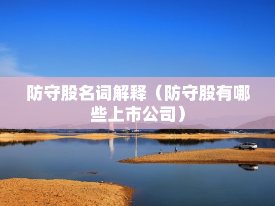 防守股名词解释（防守股有哪些上市公司）