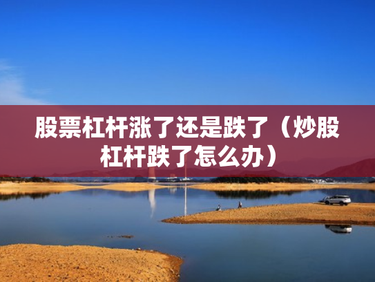 股票杠杆涨了还是跌了（炒股杠杆跌了怎么办）