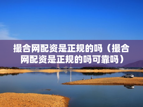 撮合网配资是正规的吗（撮合网配资是正规的吗可靠吗）