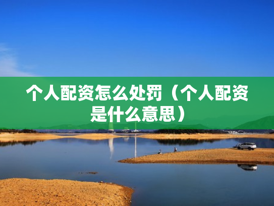 个人配资怎么处罚（个人配资是什么意思）