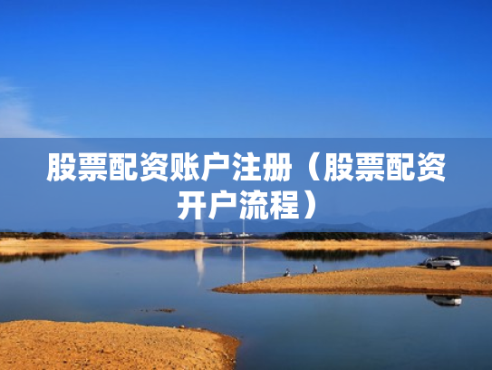 股票配资账户注册（股票配资开户流程）