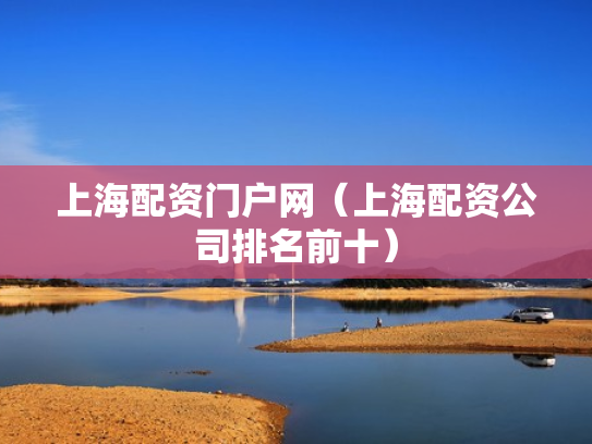 上海配资门户网（上海配资公司排名前十）