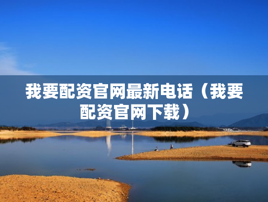 我要配资官网最新电话（我要配资官网下载）