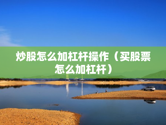 炒股怎么加杠杆操作（买股票怎么加杠杆）