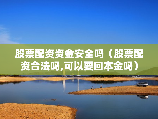 股票配资资金安全吗（股票配资合法吗,可以要回本金吗）