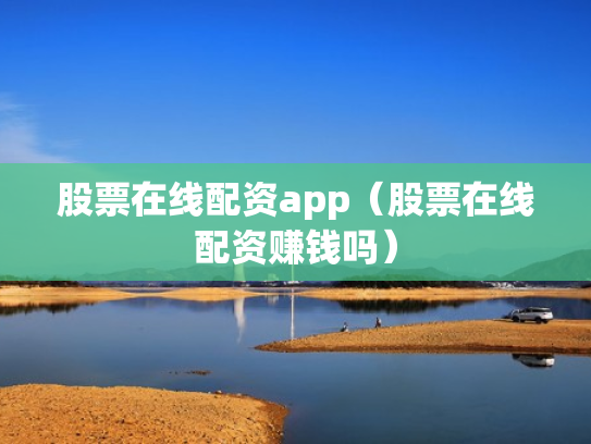 股票在线配资app（股票在线配资赚钱吗）