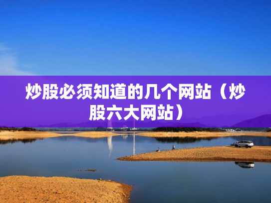 炒股必须知道的几个网站（炒股六大网站）