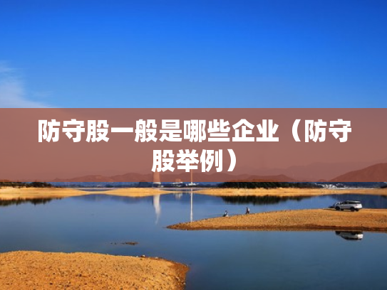 防守股一般是哪些企业（防守股举例）