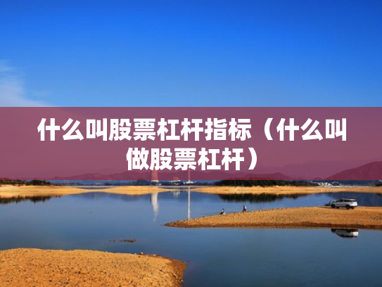 什么叫股票杠杆指标（什么叫做股票杠杆）