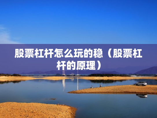 股票杠杆怎么玩的稳（股票杠杆的原理）