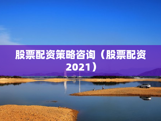 股票配资策略咨询（股票配资2021）