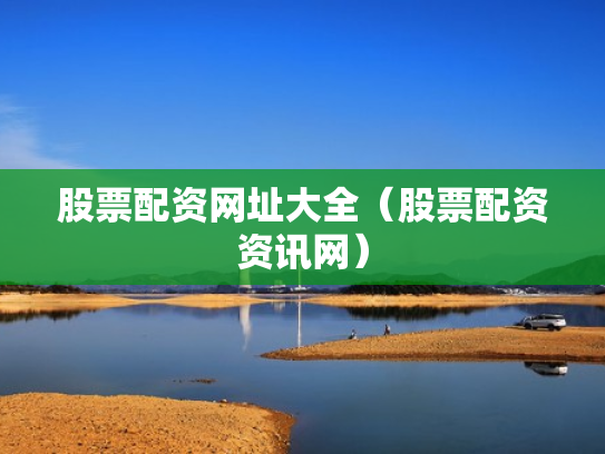 股票配资网址大全（股票配资资讯网）