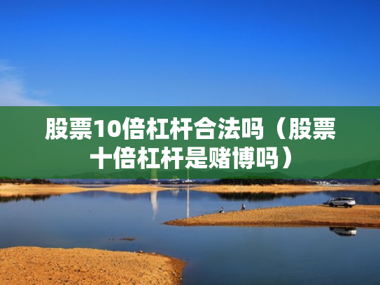 股票10倍杠杆合法吗（股票十倍杠杆是赌博吗）