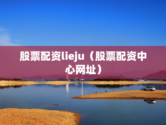 股票配资lieju（股票配资中心网址）