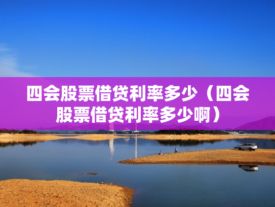 四会股票借贷利率多少（四会股票借贷利率多少啊）