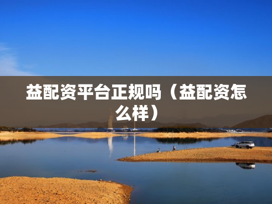 益配资平台正规吗（益配资怎么样）