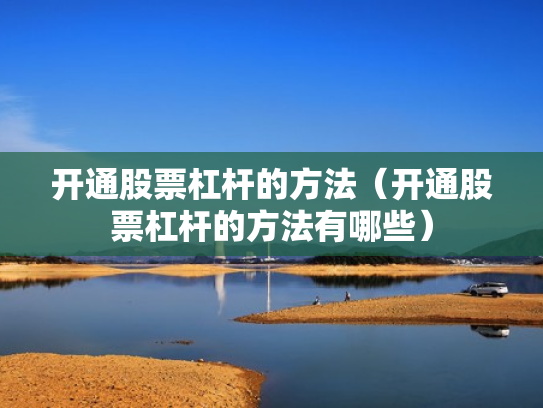 开通股票杠杆的方法（开通股票杠杆的方法有哪些）